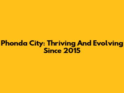 Phonda City: Thriving And Evolving Since 2015