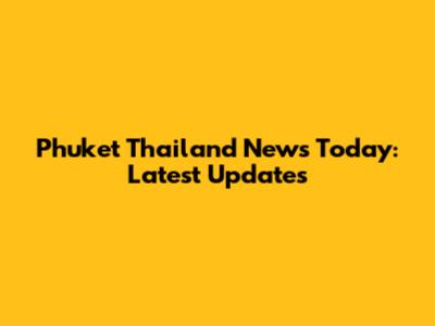 Phuket Thailand News Today: Latest Updates
