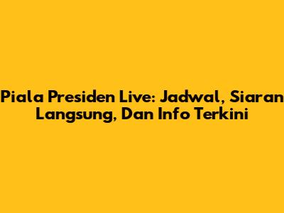 Piala Presiden Live: Jadwal, Siaran Langsung, Dan Info Terkini