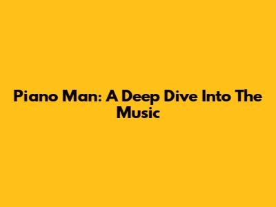 Piano Man: A Deep Dive Into The Music