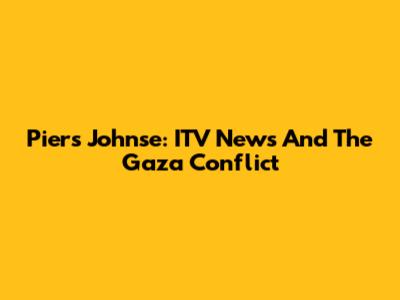 Piers Johnse: ITV News And The Gaza Conflict