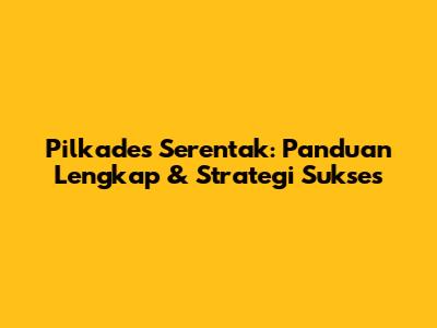 Pilkades Serentak: Panduan Lengkap & Strategi Sukses