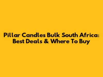 Pillar Candles Bulk South Africa: Best Deals & Where To Buy