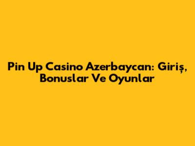 Pin Up Casino Azerbaycan: Giriş, Bonuslar Ve Oyunlar