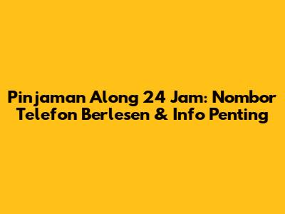 Pinjaman Along 24 Jam: Nombor Telefon Berlesen & Info Penting