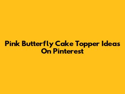 Pink Butterfly Cake Topper Ideas On Pinterest