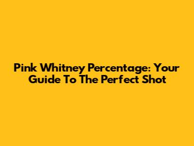 Pink Whitney Percentage: Your Guide To The Perfect Shot