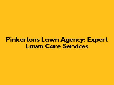 Pinkerton's Lawn Agency: Expert Lawn Care Services
