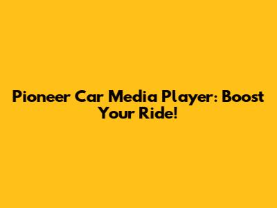 Pioneer Car Media Player: Boost Your Ride!