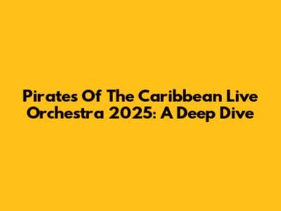 Pirates Of The Caribbean Live Orchestra 2025: A Deep Dive