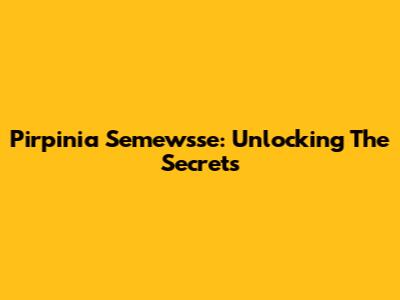 Pirpinia Semewsse: Unlocking The Secrets