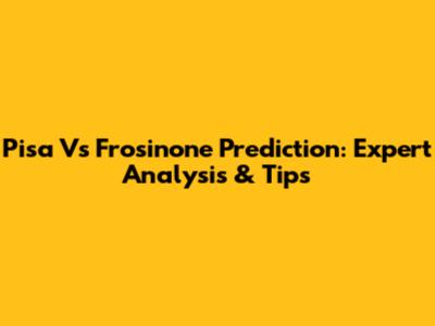 Pisa Vs Frosinone Prediction: Expert Analysis & Tips