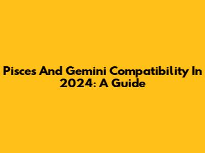 Pisces And Gemini Compatibility In 2024: A Guide