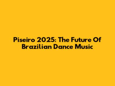 Piseiro 2025: The Future Of Brazilian Dance Music