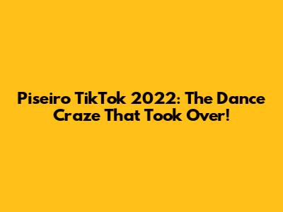 Piseiro TikTok 2022: The Dance Craze That Took Over!