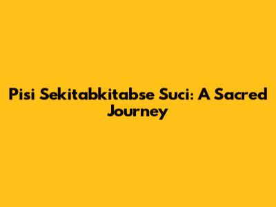 Pisi Sekitabkitabse Suci: A Sacred Journey