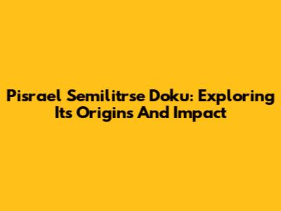 Pisrael Semilitrse Doku: Exploring Its Origins And Impact