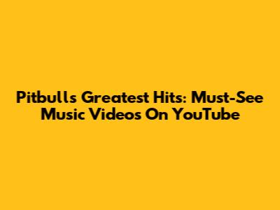 Pitbull's Greatest Hits: Must-See Music Videos On YouTube