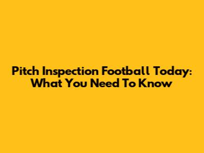 Pitch Inspection Football Today: What You Need To Know