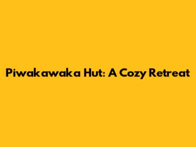 Piwakawaka Hut: A Cozy Retreat