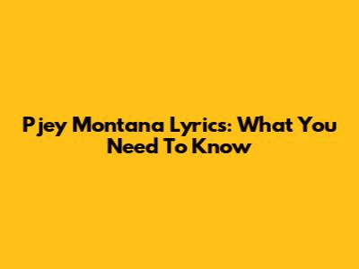 Pjey Montana Lyrics: What You Need To Know