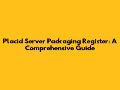 Placid Server Packaging Register: A Comprehensive Guide