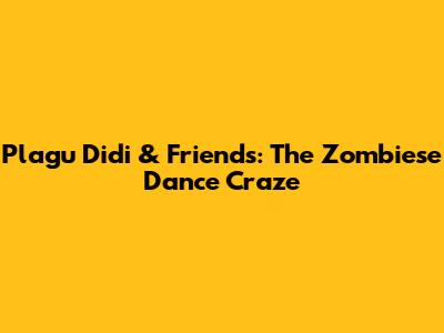 Plagu Didi & Friends: The Zombiese Dance Craze