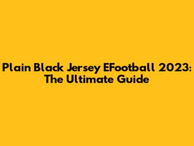 Plain Black Jersey EFootball 2023: The Ultimate Guide