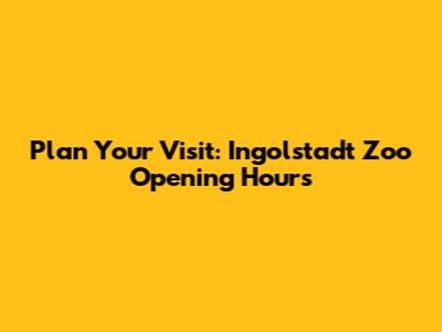 Plan Your Visit: Ingolstadt Zoo Opening Hours