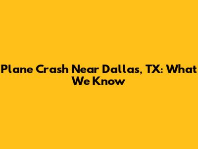 Plane Crash Near Dallas, TX: What We Know
