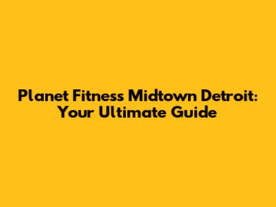 Planet Fitness Midtown Detroit: Your Ultimate Guide