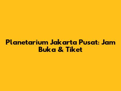 Planetarium Jakarta Pusat: Jam Buka & Tiket
