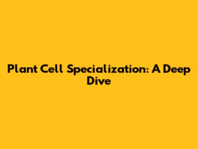 Plant Cell Specialization: A Deep Dive