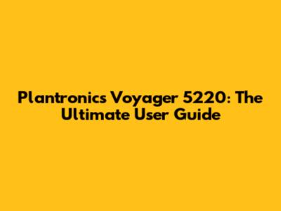 Plantronics Voyager 5220: The Ultimate User Guide