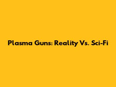 Plasma Guns: Reality Vs. Sci-Fi