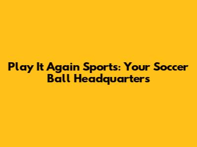 Play It Again Sports: Your Soccer Ball Headquarters
