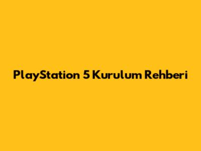 PlayStation 5 Kurulum Rehberi