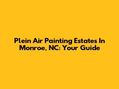 Plein Air Painting Estates In Monroe, NC: Your Guide