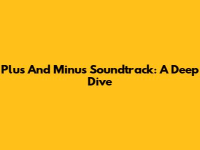 Plus And Minus Soundtrack: A Deep Dive