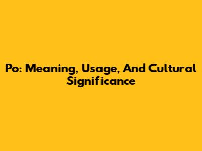 Po: Meaning, Usage, And Cultural Significance