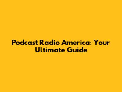 Podcast Radio America: Your Ultimate Guide