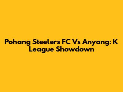 Pohang Steelers FC Vs Anyang: K League Showdown
