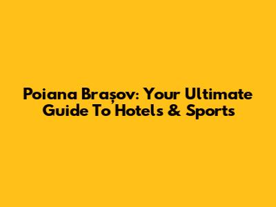 Poiana Brașov: Your Ultimate Guide To Hotels & Sports