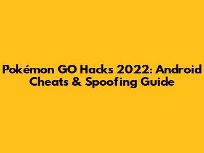 Pokémon GO Hacks 2022: Android Cheats & Spoofing Guide