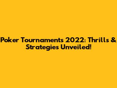 Poker Tournaments 2022: Thrills & Strategies Unveiled!