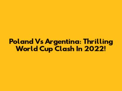 Poland Vs Argentina: Thrilling World Cup Clash In 2022!