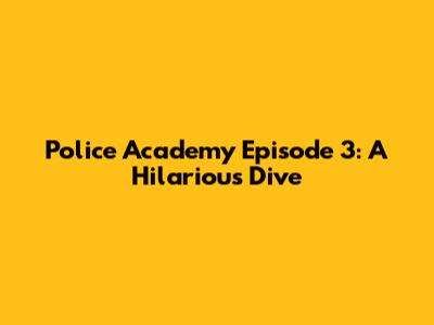 Police Academy Episode 3: A Hilarious Dive