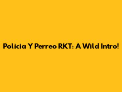 Policia Y Perreo RKT: A Wild Intro!