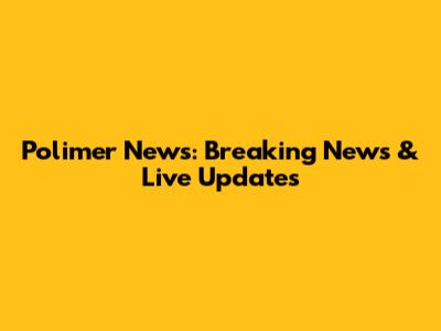 Polimer News: Breaking News & Live Updates