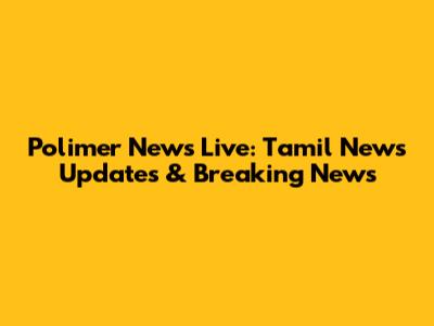 Polimer News Live: Tamil News Updates & Breaking News